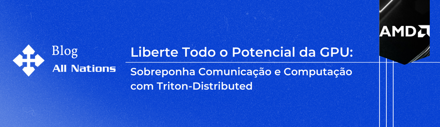 Liberte Todo o Potencial da GPU: Sobreponha Comunicação e Computação com Triton-Distributed